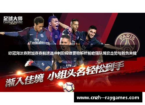 欧冠淘汰赛附加赛赛前速递冲刺阶段谁更稳解析前瞻强队博弈走势与胜负关键 欧冠淘汰赛附加赛赛前速递冲刺阶段谁更稳解析前瞻强队博弈走势与胜负关键