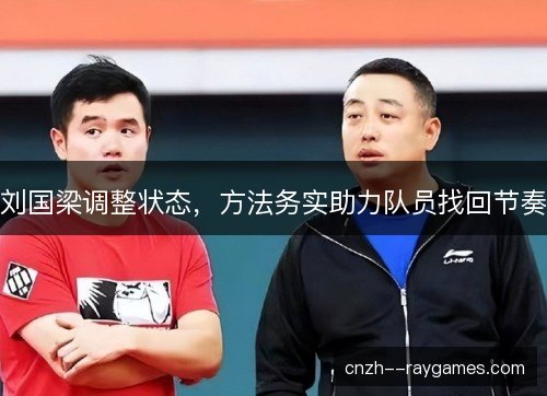 刘国梁调整状态，方法务实助力队员找回节奏